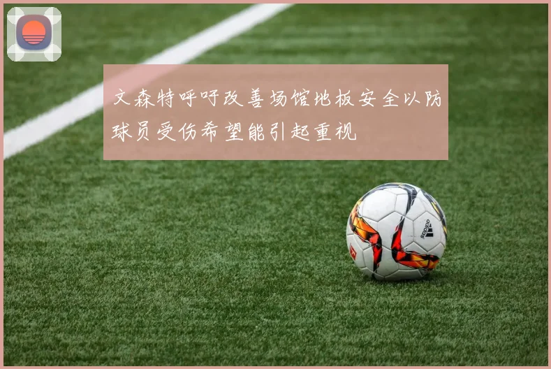 文森特呼吁改善场馆地板安全以防球员受伤希望能引起重视