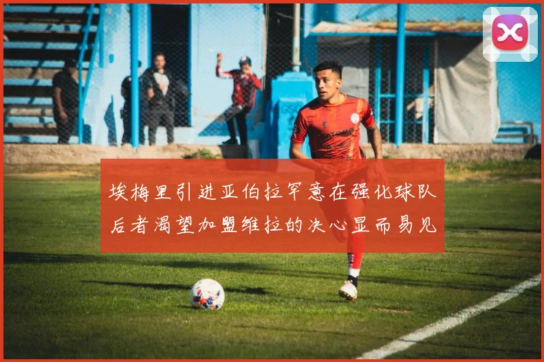 埃梅里引进亚伯拉罕意在强化球队后者渴望加盟维拉的决心显而易见