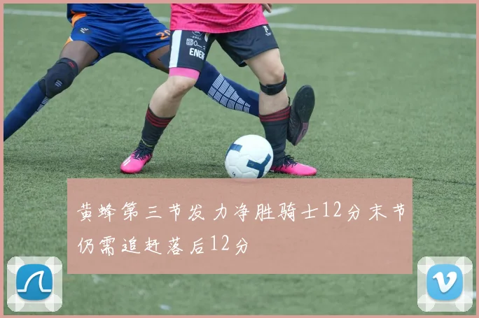 黄蜂第三节发力净胜骑士12分末节仍需追赶落后12分